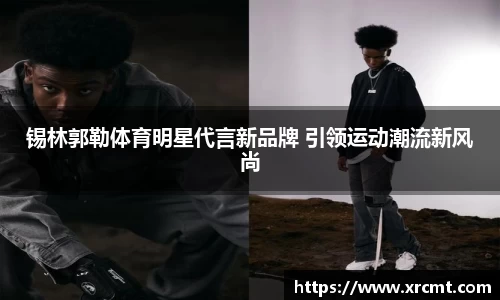 锡林郭勒体育明星代言新品牌 引领运动潮流新风尚