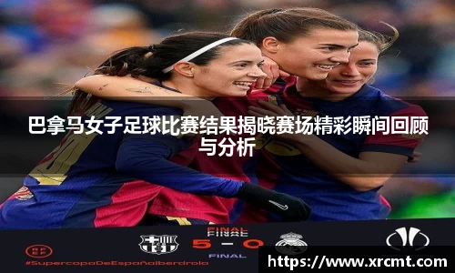 巴拿马女子足球比赛结果揭晓赛场精彩瞬间回顾与分析