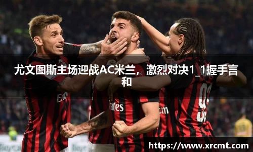 尤文图斯主场迎战AC米兰，激烈对决1_1握手言和