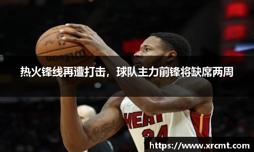 热火锋线再遭打击，球队主力前锋将缺席两周