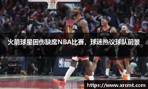 火箭球星因伤缺席NBA比赛，球迷热议球队前景