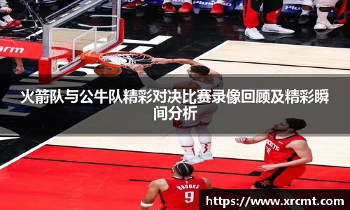 火箭队与公牛队精彩对决比赛录像回顾及精彩瞬间分析