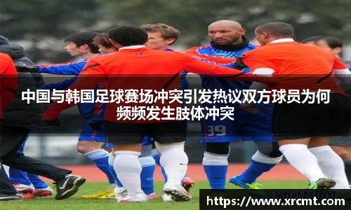 中国与韩国足球赛场冲突引发热议双方球员为何频频发生肢体冲突