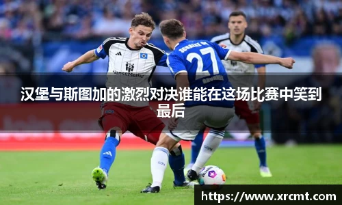 汉堡与斯图加的激烈对决谁能在这场比赛中笑到最后