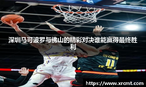 深圳马可波罗与佛山的精彩对决谁能赢得最终胜利