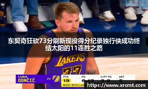 东契奇狂砍73分刷新现役得分纪录独行侠成功终结太阳的11连胜之路