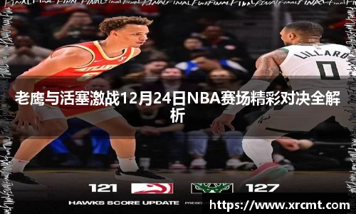 老鹰与活塞激战12月24日NBA赛场精彩对决全解析