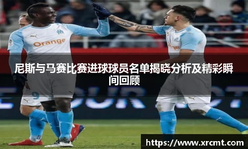 尼斯与马赛比赛进球球员名单揭晓分析及精彩瞬间回顾