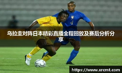 乌拉圭对阵日本精彩直播全程回放及赛后分析分享