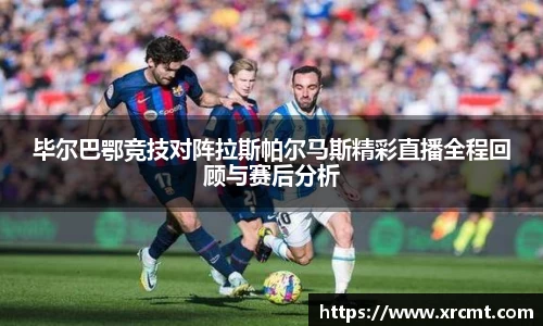 毕尔巴鄂竞技对阵拉斯帕尔马斯精彩直播全程回顾与赛后分析
