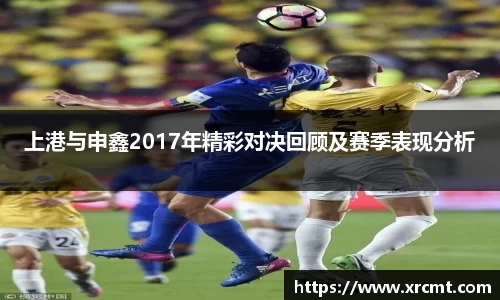 上港与申鑫2017年精彩对决回顾及赛季表现分析