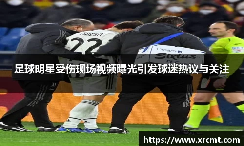 足球明星受伤现场视频曝光引发球迷热议与关注