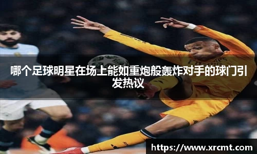 哪个足球明星在场上能如重炮般轰炸对手的球门引发热议