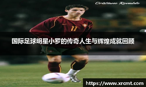 国际足球明星小罗的传奇人生与辉煌成就回顾