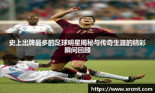 史上出牌最多的足球明星揭秘与传奇生涯的精彩瞬间回顾