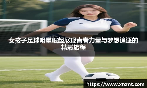 女孩子足球明星崛起展现青春力量与梦想追逐的精彩旅程