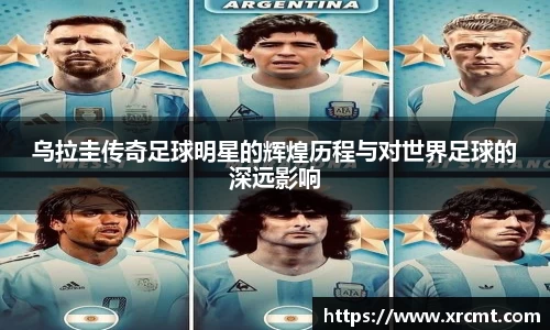 乌拉圭传奇足球明星的辉煌历程与对世界足球的深远影响