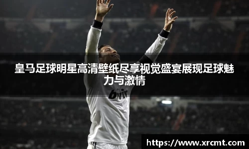 皇马足球明星高清壁纸尽享视觉盛宴展现足球魅力与激情