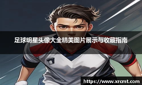 足球明星头像大全精美图片展示与收藏指南