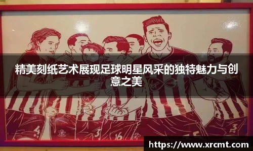 精美刻纸艺术展现足球明星风采的独特魅力与创意之美