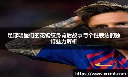 足球明星们的花臂纹身背后故事与个性表达的独特魅力解析